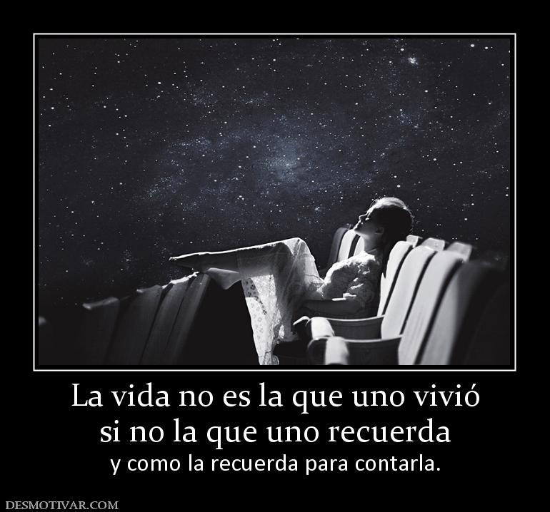 La vida no es la que uno vivió si no la que uno recuerda y como la recuerda para contarla.