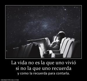 La vida no es la que uno vivió si no la que uno recuerda y como la recuerda para contarla.