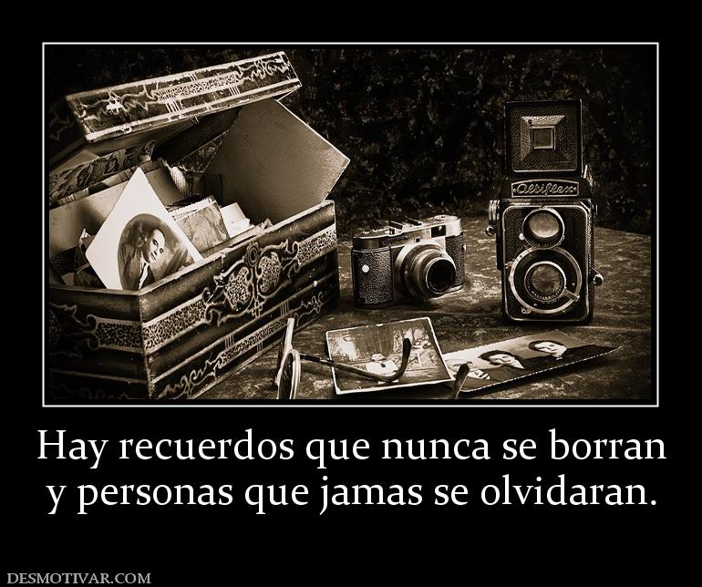 Hay recuerdos que nunca se borran y personas que jamas se olvidaran.