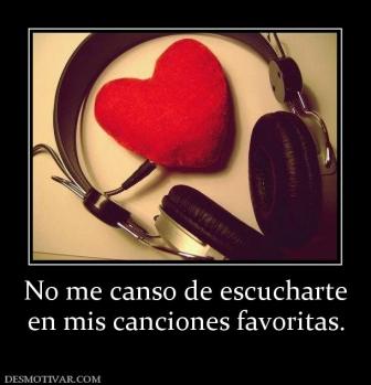 No me canso de escucharte en mis canciones favoritas.