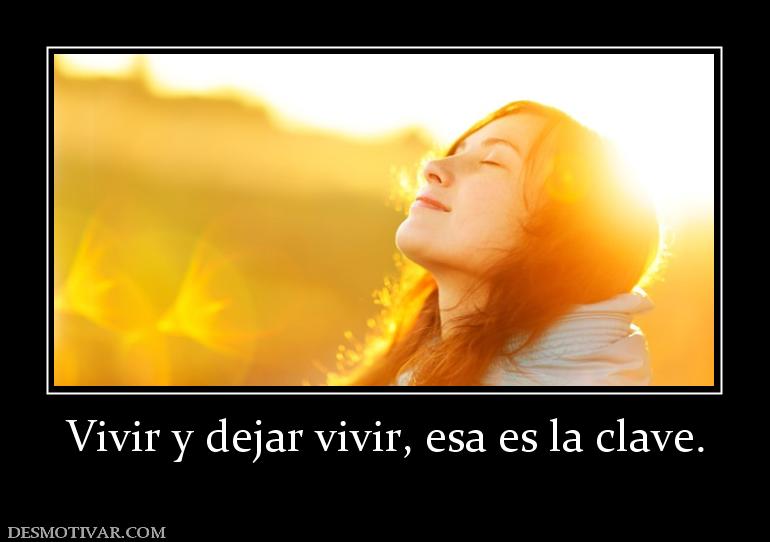 Vivir y dejar vivir, esa es la clave.