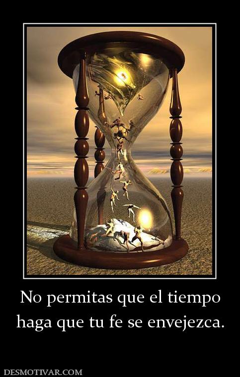 No permitas que el tiempo haga que tu fe se envejezca.