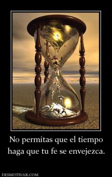 No permitas que el tiempo haga que tu fe se envejezca.
