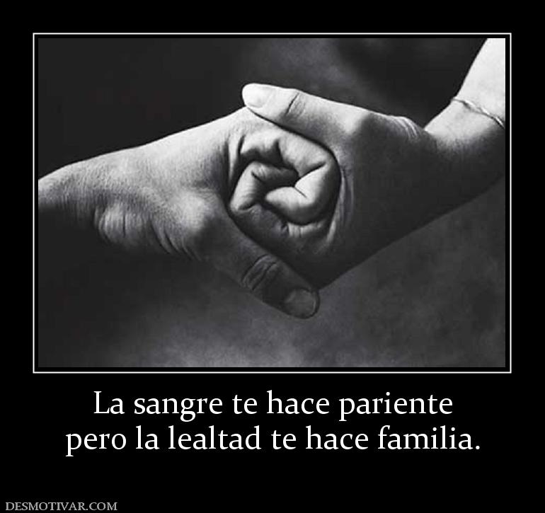 La sangre te hace pariente pero la lealtad te hace familia.