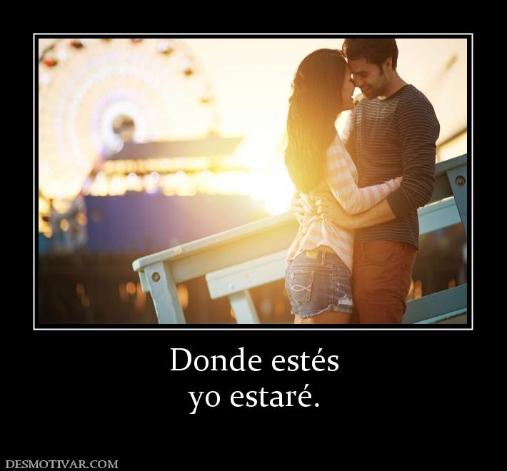 Donde estés yo estaré.