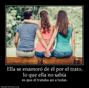 Ella se enamoró de él por el trato, lo que ella no sabía es que él trataba así a todas.