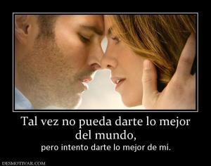 Tal vez no pueda darte lo mejor del mundo, pero intento darte lo mejor de mí.