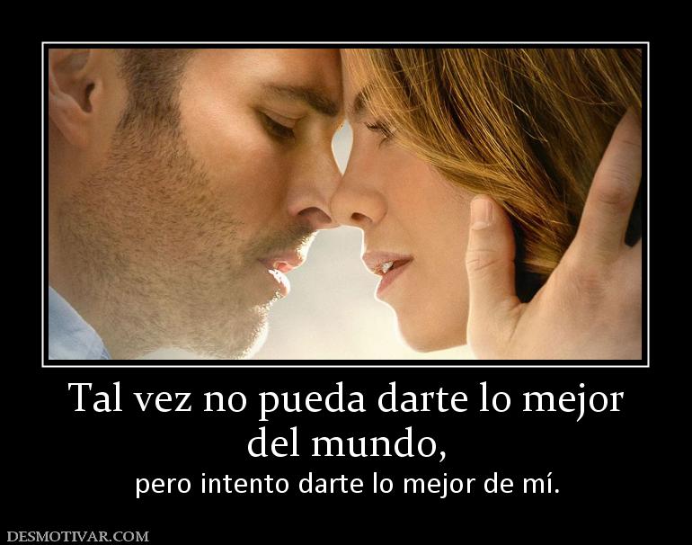 Tal vez no pueda darte lo mejor del mundo, pero intento darte lo mejor de mí.