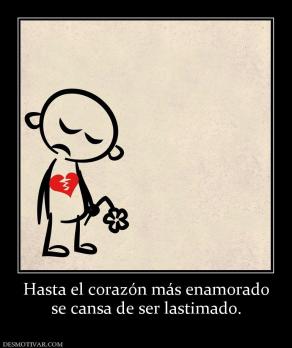 Hasta el corazón más enamorado se cansa de ser lastimado.