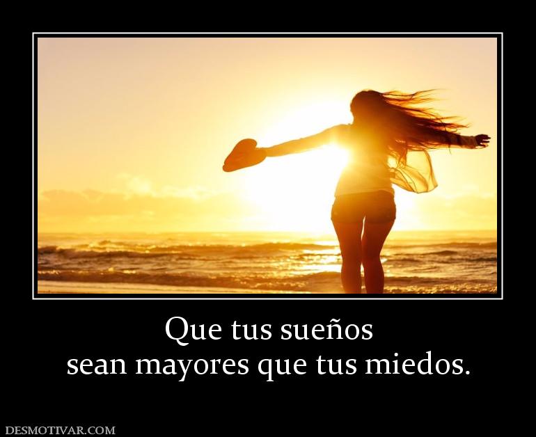 Que tus sueños sean mayores que tus miedos.