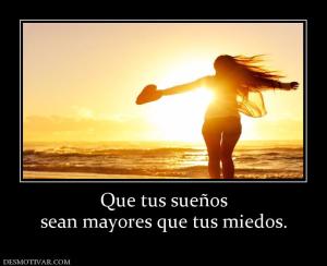 Que tus sueños sean mayores que tus miedos.