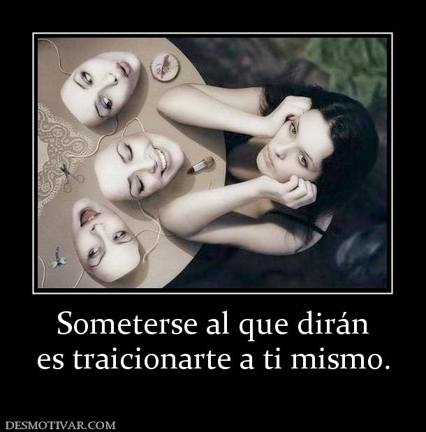 Someterse al que dirán es traicionarte a ti mismo.