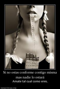 Si no estas conforme contigo misma mas nadie lo estará  Amate tal cual como eres.