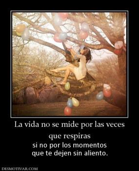 La vida no se mide por las veces que respiras  si no por los momentos que te dejen sin aliento.