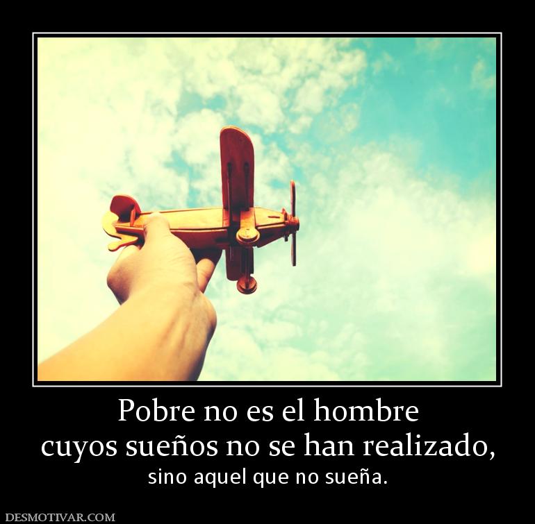 Pobre no es el hombre cuyos sueños no se han realizado, sino aquel que no sueña.