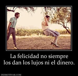 La felicidad no siempre los dan los lujos ni el dinero.