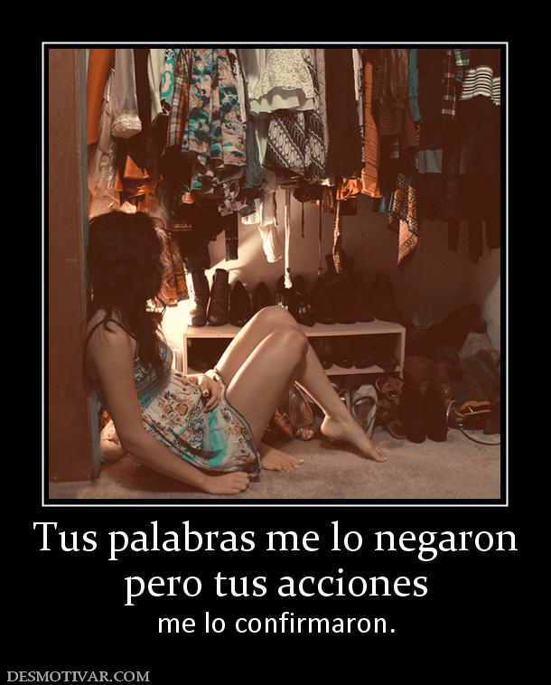 Tus palabras me lo negaron pero tus acciones  me lo confirmaron.