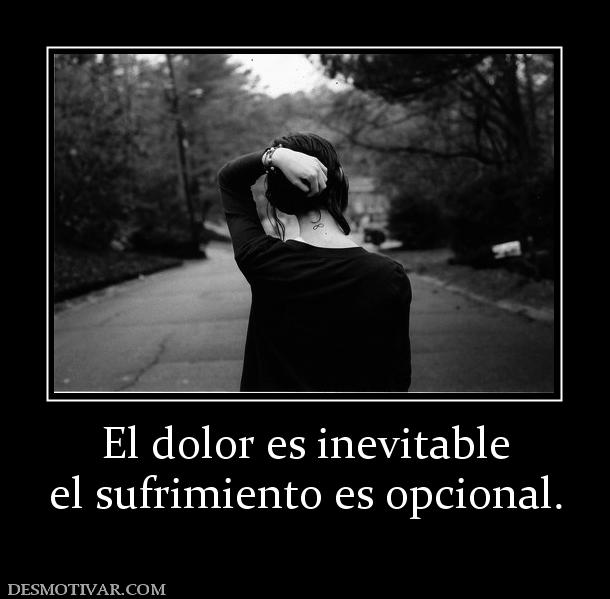 El dolor es inevitable el sufrimiento es opcional.