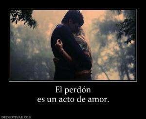 El perdón es un acto de amor.