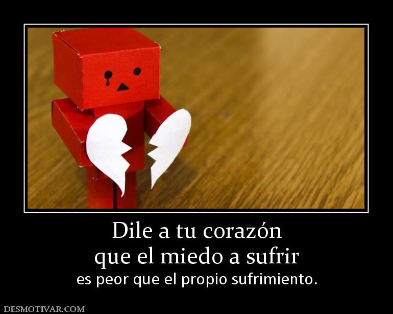 Dile a tu corazón que el miedo a sufrir es peor que el propio sufrimiento.