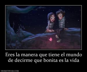 Eres la manera que tiene el mundo de decirme que bonita es la vida