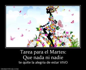 Tarea para el Martes: Que nada ni nadie te quite la alegría de estar VIVO