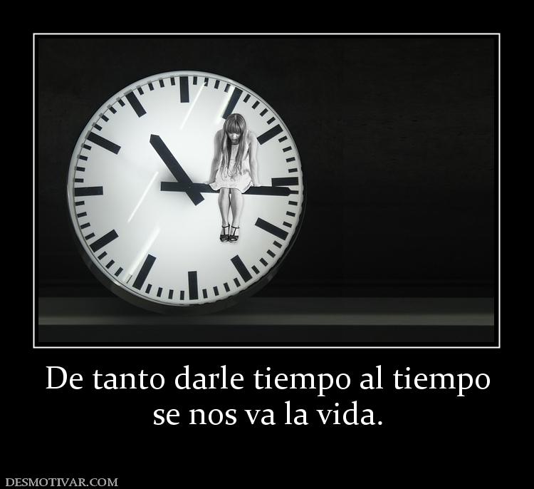 De tanto darle tiempo al tiempo se nos va la vida.