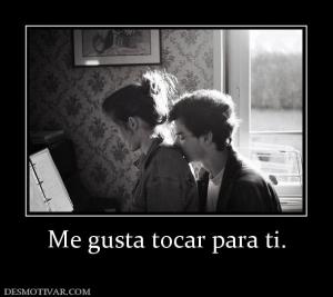 Me gusta tocar para ti.