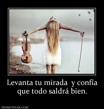 Levanta tu mirada  y confía que todo saldrá bien.