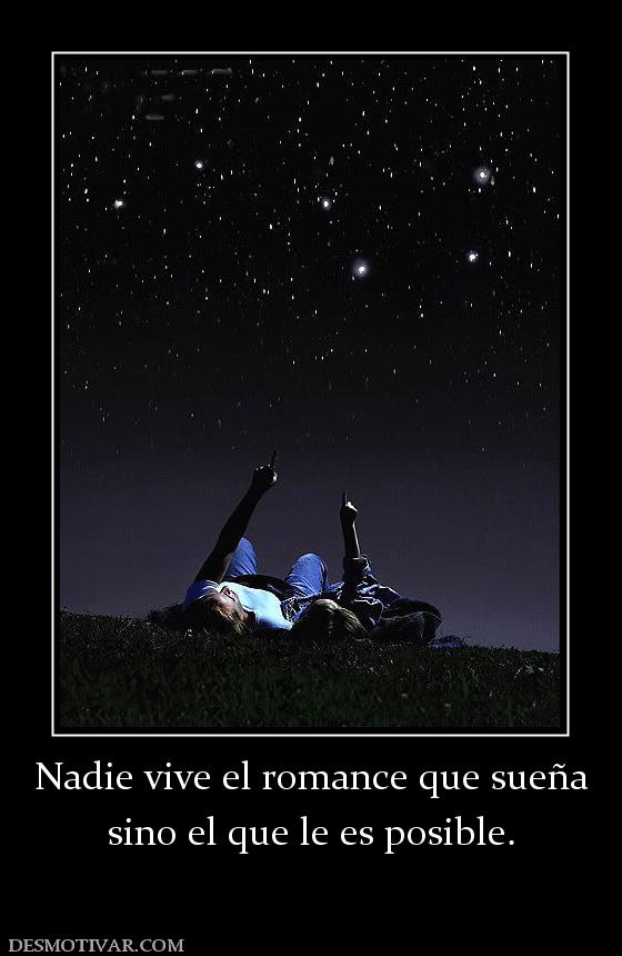 Nadie vive el romance que sueña sino el que le es posible.