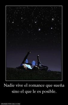 Nadie vive el romance que sueña sino el que le es posible.