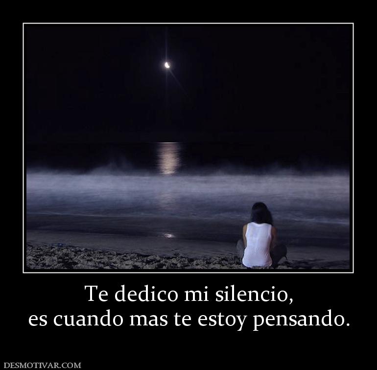 Te dedico mi silencio, es cuando mas te estoy pensando.