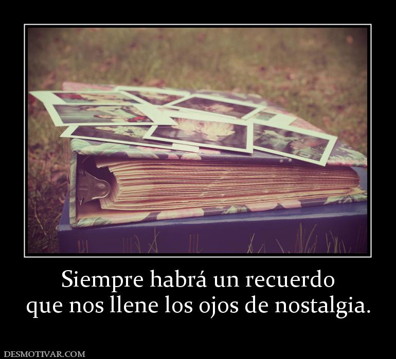 Siempre habrá un recuerdo que nos llene los ojos de nostalgia.