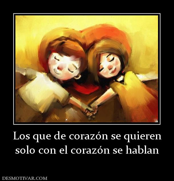 Los que de corazón se quieren solo con el corazón se hablan