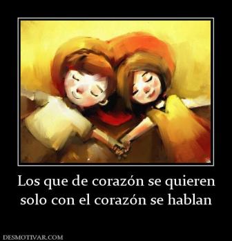 Los que de corazón se quieren solo con el corazón se hablan