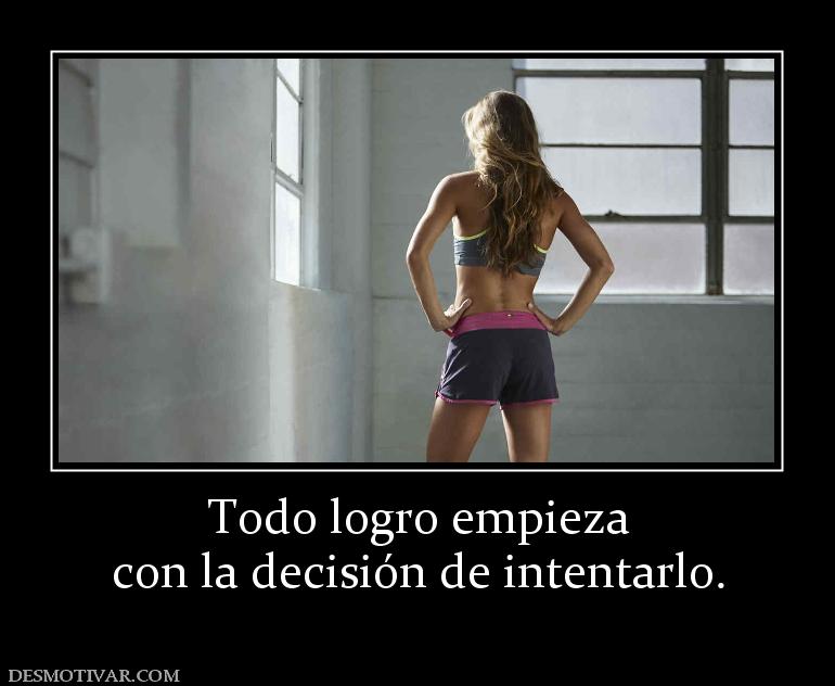 Todo logro empieza con la decisión de intentarlo.