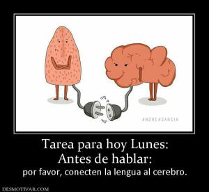 Tarea para hoy Lunes: Antes de hablar:  por favor, conecten la lengua al cerebro.