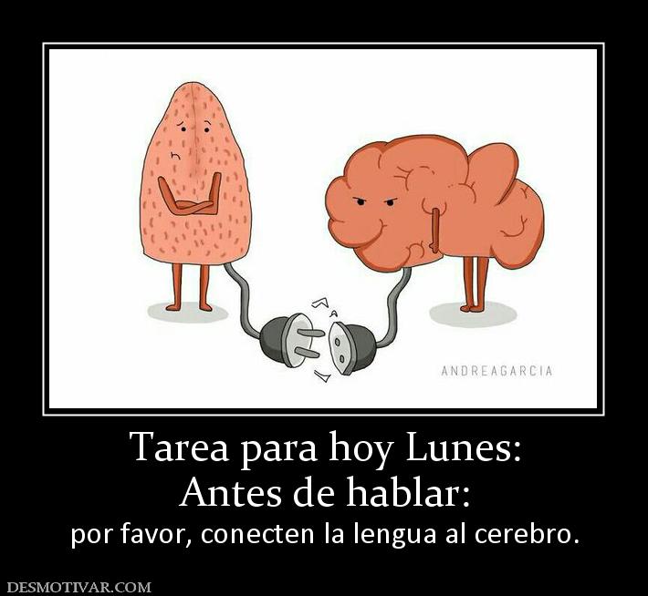 Tarea para hoy Lunes: Antes de hablar:  por favor, conecten la lengua al cerebro.