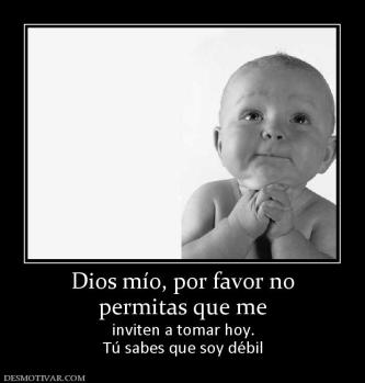 Dios mío, por favor no permitas que me inviten a tomar hoy. Tú sabes que soy débil
