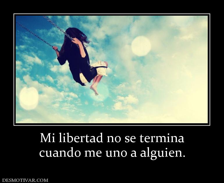 Mi libertad no se termina cuando me uno a alguien.