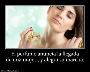 El perfume anuncia la llegada de una mujer , y alegra su marcha.