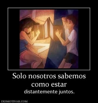Solo nosotros sabemos como estar  distantemente juntos.