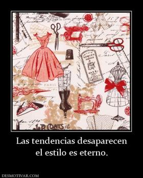 Las tendencias desaparecen el estilo es eterno.
