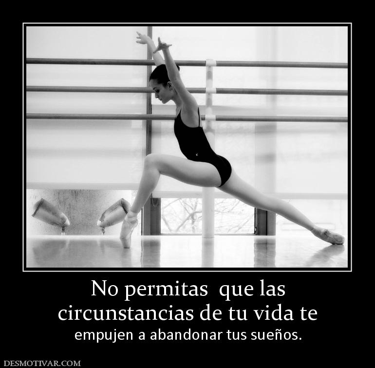 No permitas  que las circunstancias de tu vida te  empujen a abandonar tus sueños.