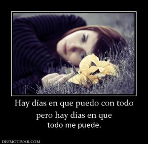 Hay días en que puedo con todo pero hay días en que todo me puede.