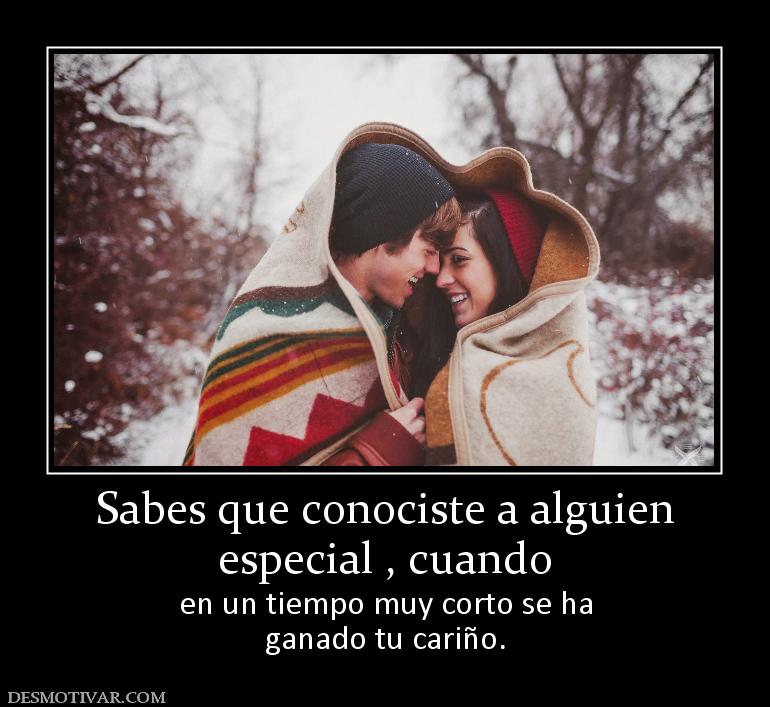 Sabes que conociste a alguien especial , cuando  en un tiempo muy corto se ha ganado tu cariño.