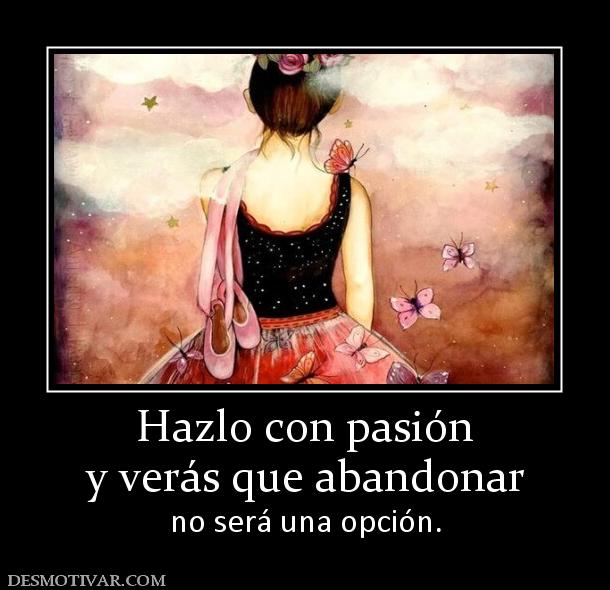 Hazlo con pasión y verás que abandonar  no será una opción.