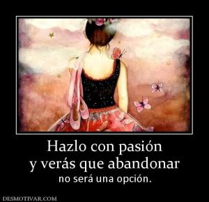 Hazlo con pasión y verás que abandonar  no será una opción.