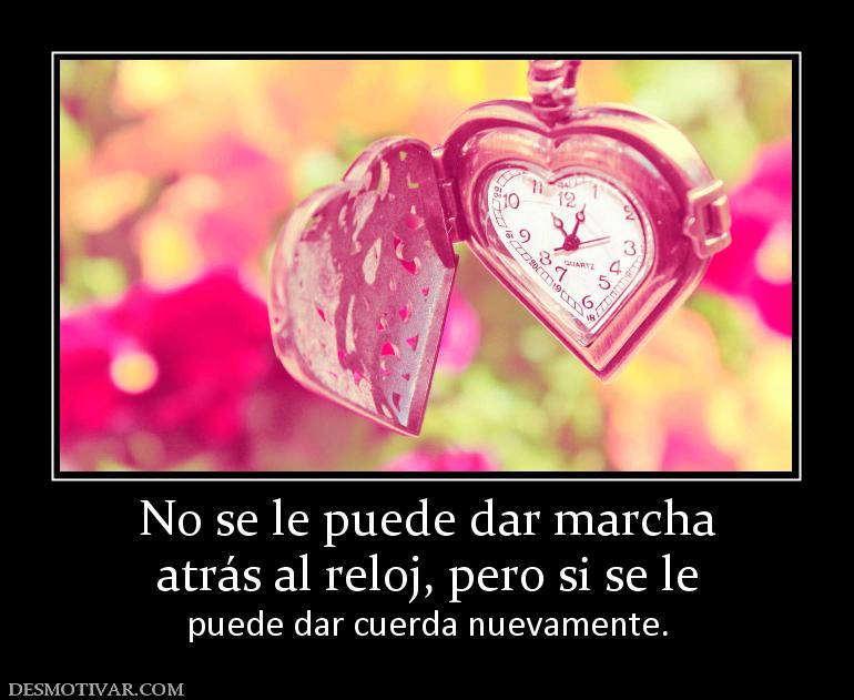 No se le puede dar marcha atrás al reloj, pero si se le  puede dar cuerda nuevamente.