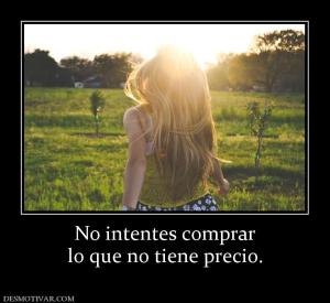 No intentes comprar lo que no tiene precio.